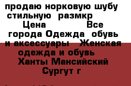 продаю норковую шубу, стильную, размкр 50-52 › Цена ­ 85 000 - Все города Одежда, обувь и аксессуары » Женская одежда и обувь   . Ханты-Мансийский,Сургут г.